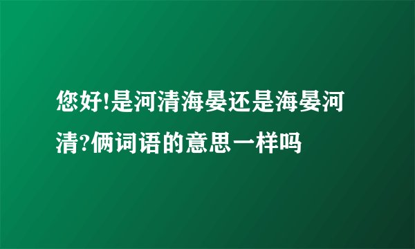 您好!是河清海晏还是海晏河清?俩词语的意思一样吗