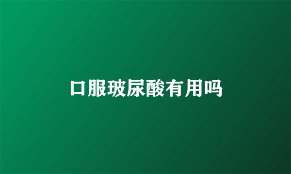 口服玻尿酸有用吗