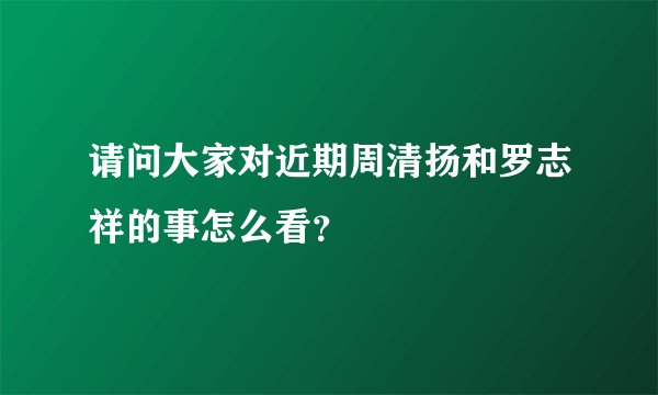 请问大家对近期周清扬和罗志祥的事怎么看？
