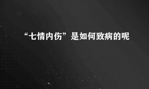 “七情内伤”是如何致病的呢