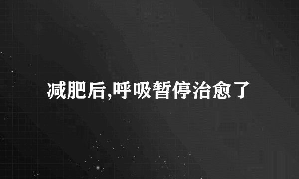 减肥后,呼吸暂停治愈了