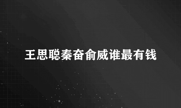 王思聪秦奋俞威谁最有钱