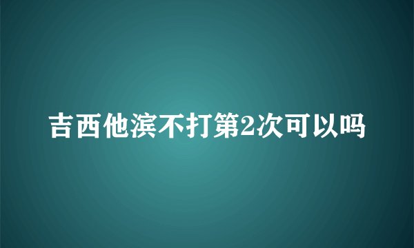 吉西他滨不打第2次可以吗