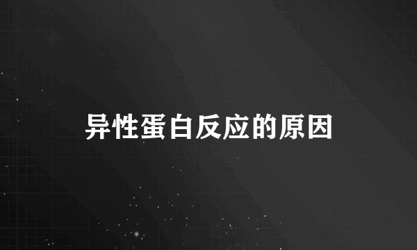 异性蛋白反应的原因