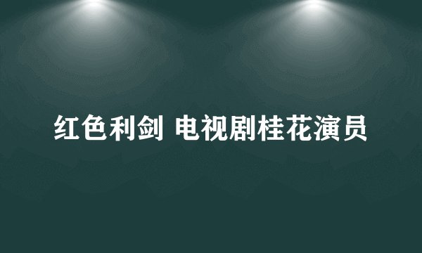 红色利剑 电视剧桂花演员