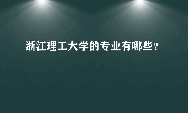 浙江理工大学的专业有哪些？