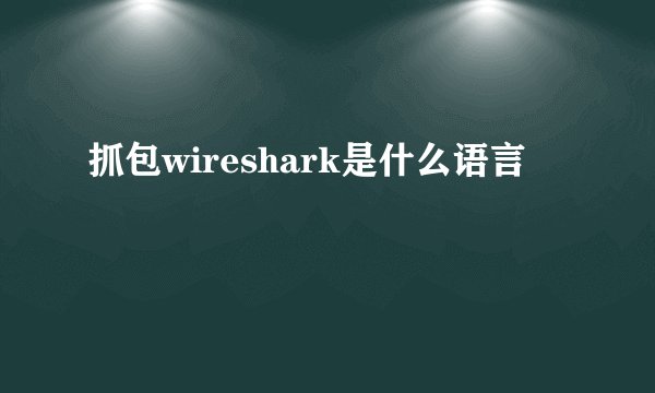 抓包wireshark是什么语言