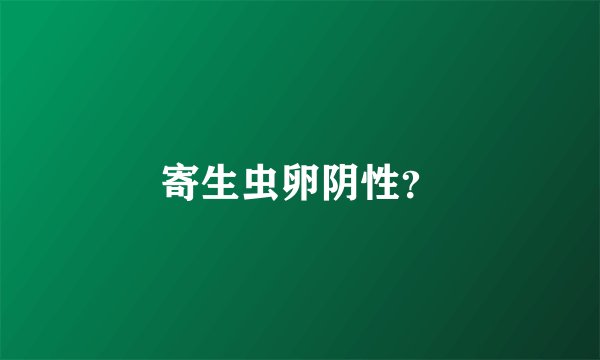 寄生虫卵阴性？