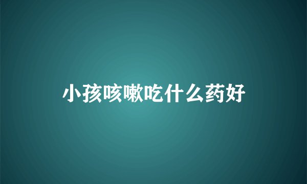 小孩咳嗽吃什么药好
