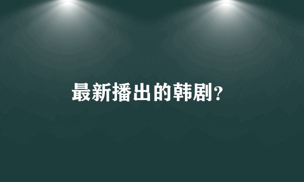 最新播出的韩剧？
