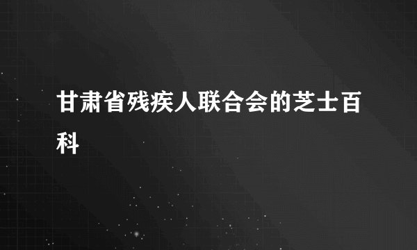 甘肃省残疾人联合会的芝士百科