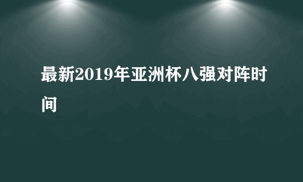 最新2019年亚洲杯八强对阵时间