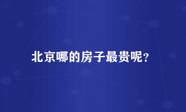 北京哪的房子最贵呢？