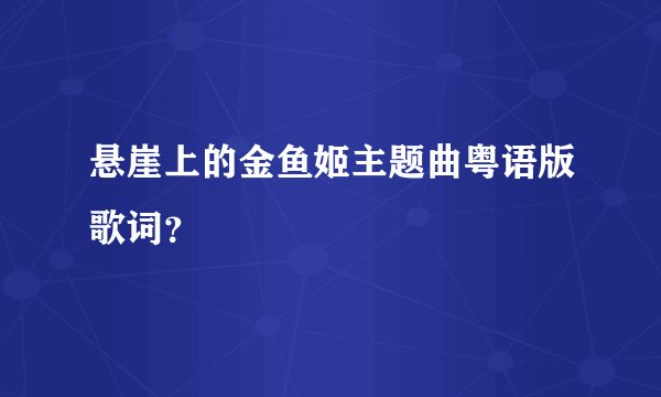 悬崖上的金鱼姬主题曲粤语版歌词？