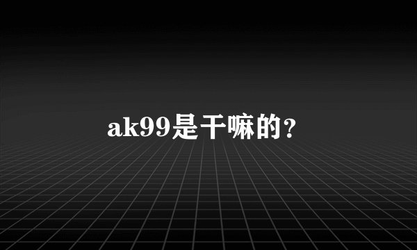 ak99是干嘛的？