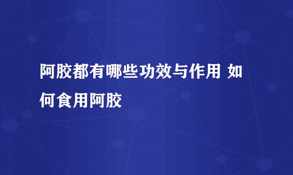 阿胶都有哪些功效与作用 如何食用阿胶