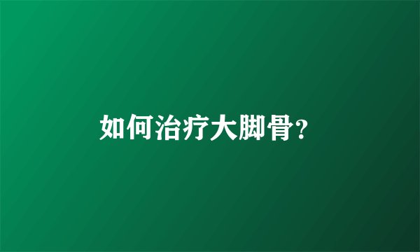 如何治疗大脚骨？