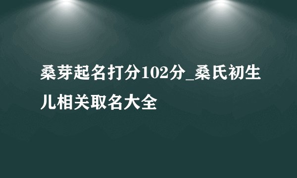 桑芽起名打分102分_桑氏初生儿相关取名大全