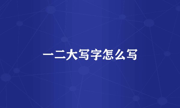 一二大写字怎么写