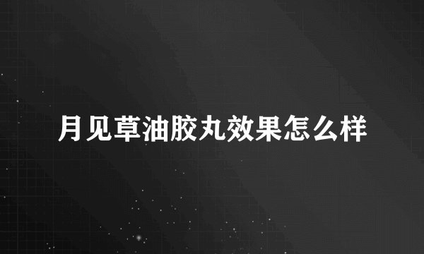 月见草油胶丸效果怎么样
