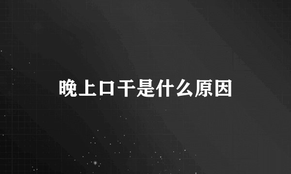 晚上口干是什么原因