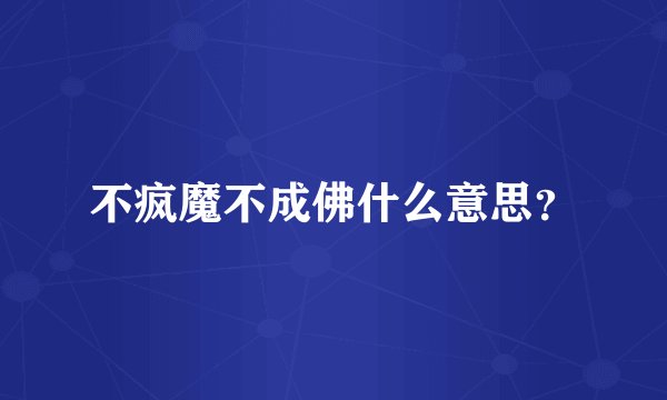 不疯魔不成佛什么意思？