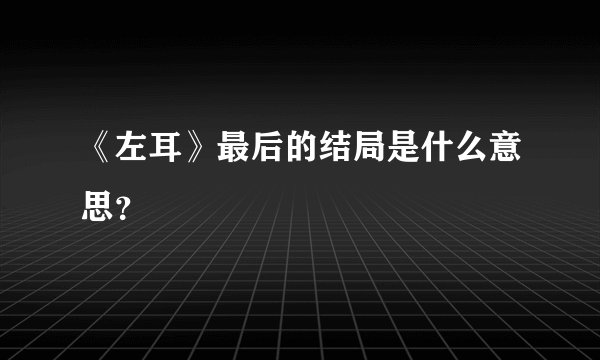 《左耳》最后的结局是什么意思?