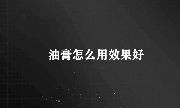 焗油膏怎么用效果好