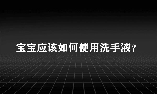 宝宝应该如何使用洗手液？