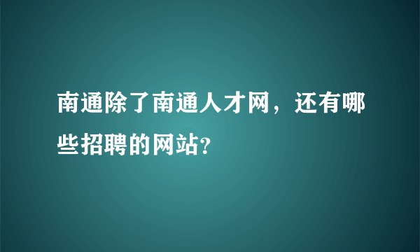 南通除了南通人才网，还有哪些招聘的网站？