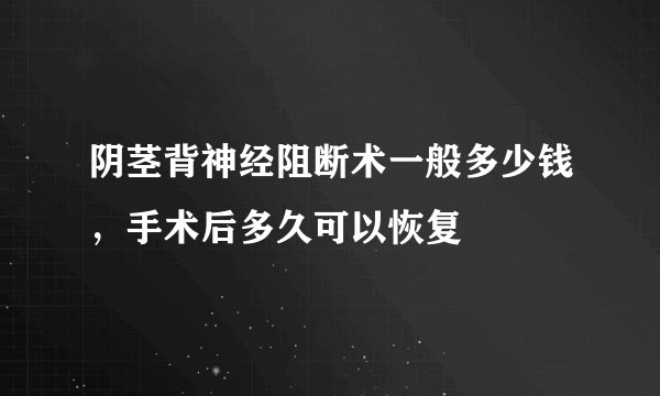 阴茎背神经阻断术一般多少钱，手术后多久可以恢复