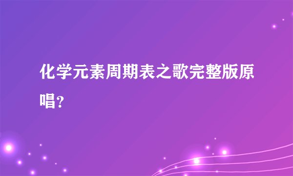 化学元素周期表之歌完整版原唱？