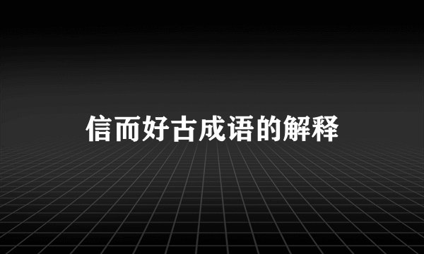 信而好古成语的解释