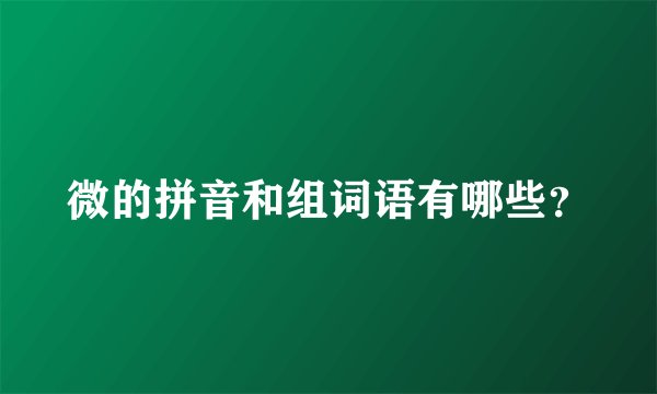 微的拼音和组词语有哪些？
