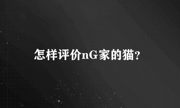怎样评价nG家的猫？