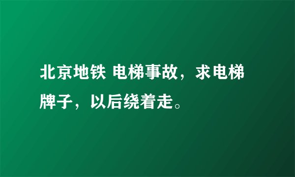 北京地铁 电梯事故,求电梯牌子,以后绕着走。