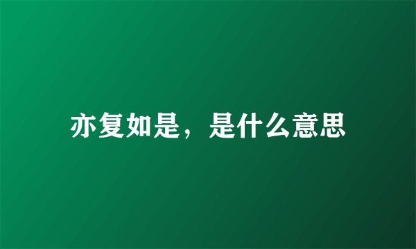 亦复如是，是什么意思