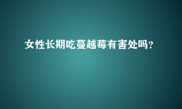女性长期吃蔓越莓有害处吗？