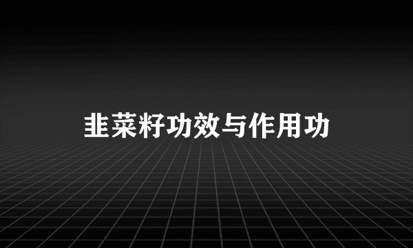 韭菜籽功效与作用功