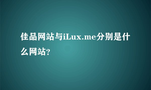 佳品网站与iLux.me分别是什么网站？