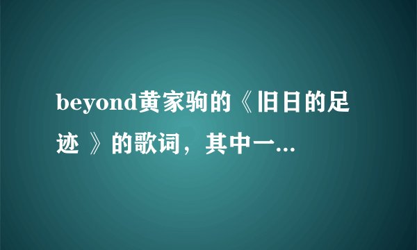 beyond黄家驹的《旧日的足迹 》的歌词，其中一句是什么意思？