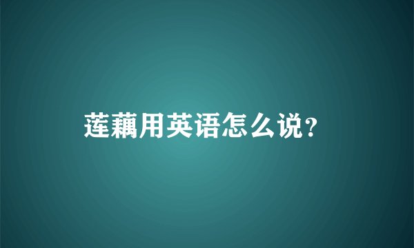 莲藕用英语怎么说？