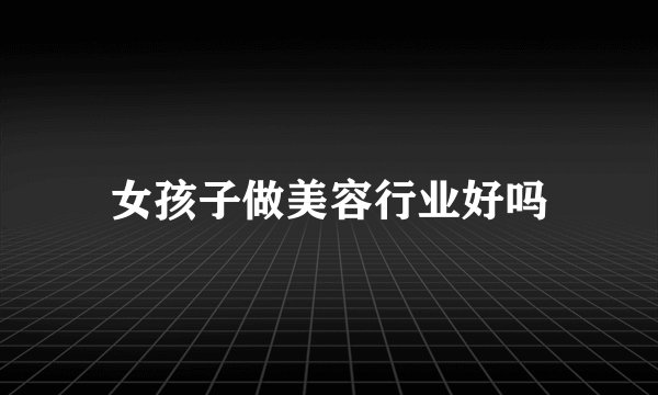 女孩子做美容行业好吗