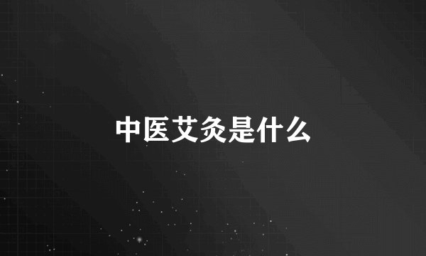 中医艾灸是什么