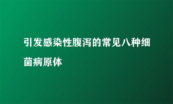 引发感染性腹泻的常见八种细菌病原体

　