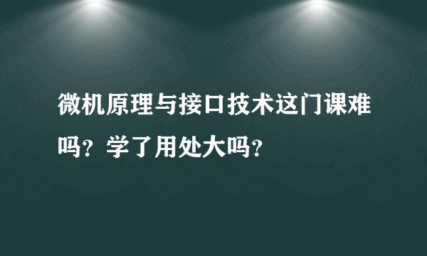 微机原理与接口技术这门课难吗？学了用处大吗？