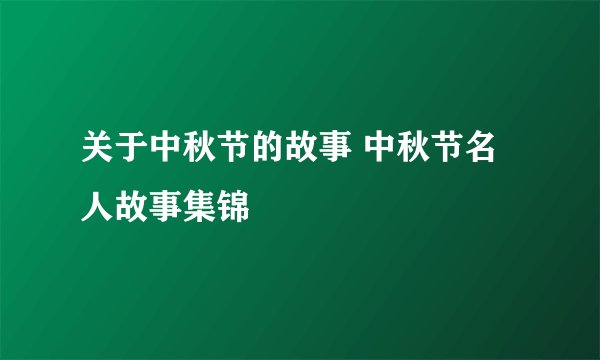 关于中秋节的故事 中秋节名人故事集锦
