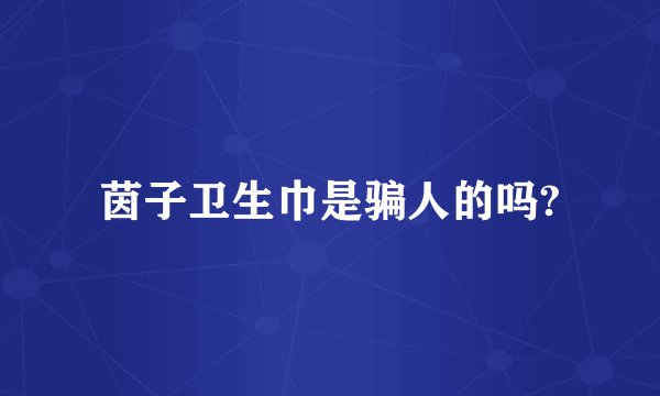 茵子卫生巾是骗人的吗?