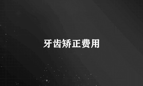牙齿矫正费用