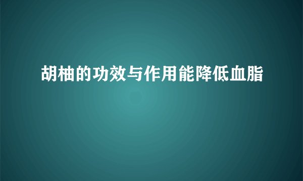 胡柚的功效与作用能降低血脂